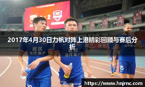 2017年4月30日力帆对阵上港精彩回顾与赛后分析