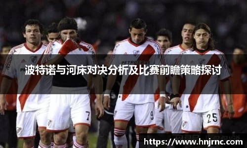 波特诺与河床对决分析及比赛前瞻策略探讨