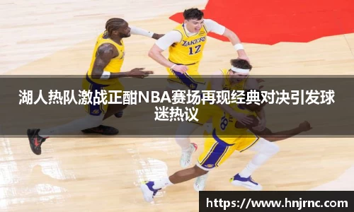 湖人热队激战正酣NBA赛场再现经典对决引发球迷热议