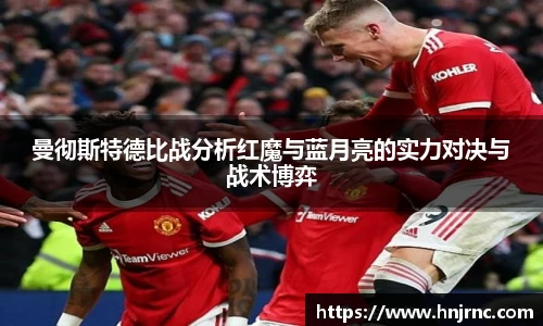 曼彻斯特德比战分析红魔与蓝月亮的实力对决与战术博弈
